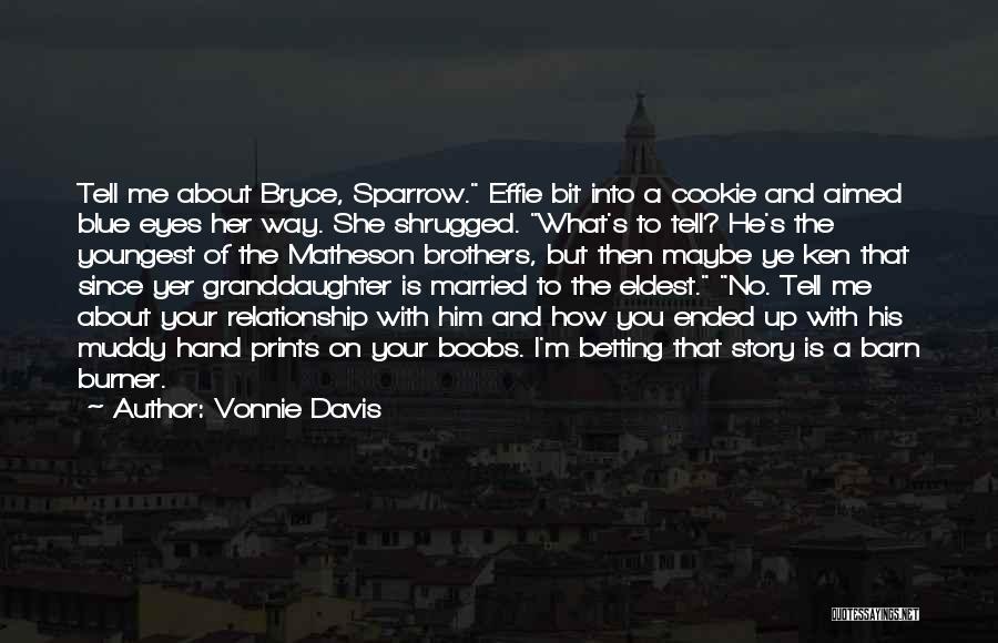 Vonnie Davis Quotes: Tell Me About Bryce, Sparrow. Effie Bit Into A Cookie And Aimed Blue Eyes Her Way. She Shrugged. What's To