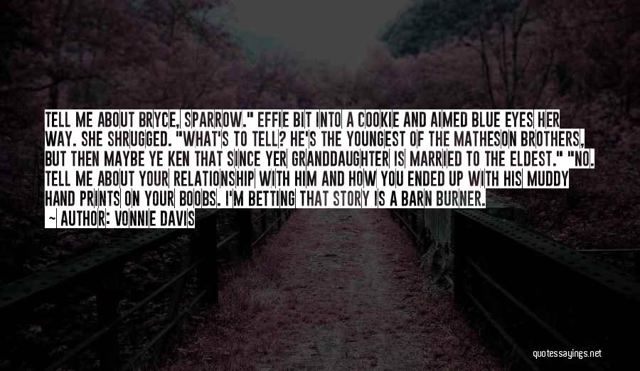 Vonnie Davis Quotes: Tell Me About Bryce, Sparrow. Effie Bit Into A Cookie And Aimed Blue Eyes Her Way. She Shrugged. What's To