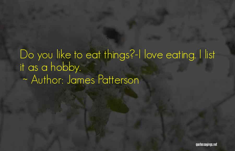 James Patterson Quotes: Do You Like To Eat Things?-i Love Eating. I List It As A Hobby.