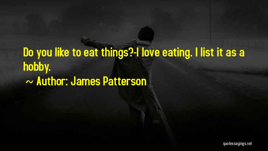 James Patterson Quotes: Do You Like To Eat Things?-i Love Eating. I List It As A Hobby.