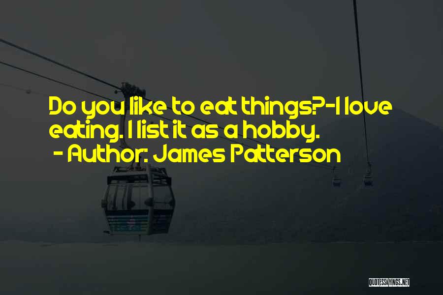 James Patterson Quotes: Do You Like To Eat Things?-i Love Eating. I List It As A Hobby.