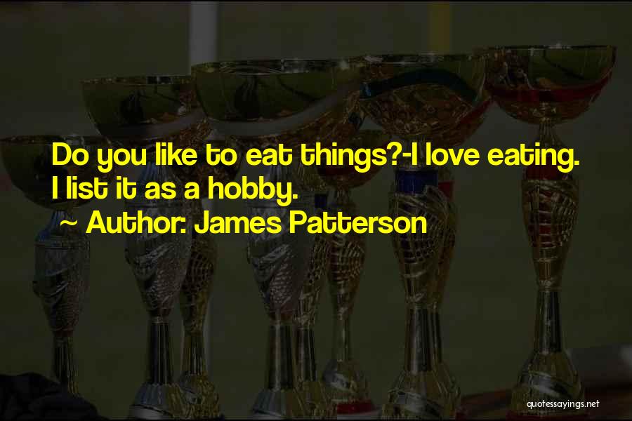 James Patterson Quotes: Do You Like To Eat Things?-i Love Eating. I List It As A Hobby.
