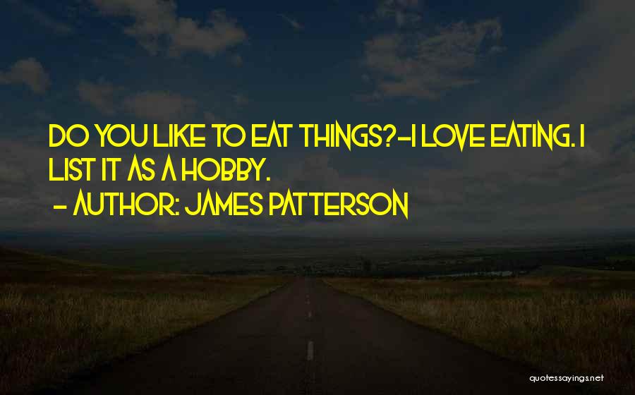 James Patterson Quotes: Do You Like To Eat Things?-i Love Eating. I List It As A Hobby.
