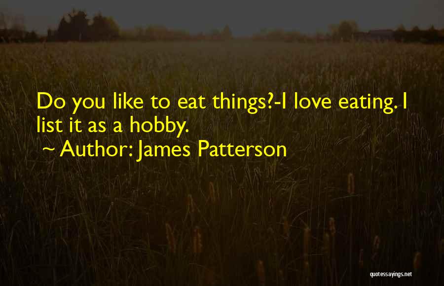 James Patterson Quotes: Do You Like To Eat Things?-i Love Eating. I List It As A Hobby.