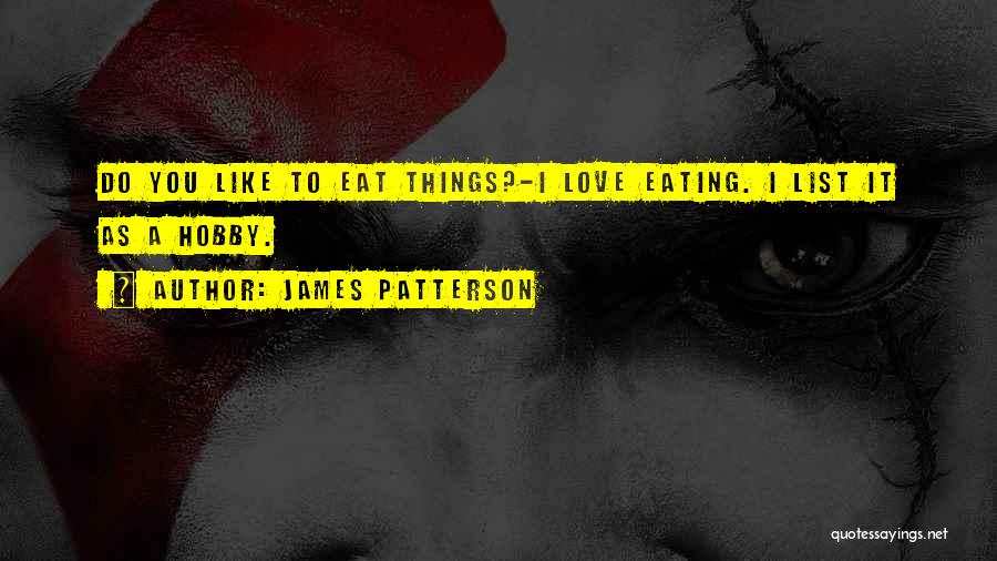 James Patterson Quotes: Do You Like To Eat Things?-i Love Eating. I List It As A Hobby.