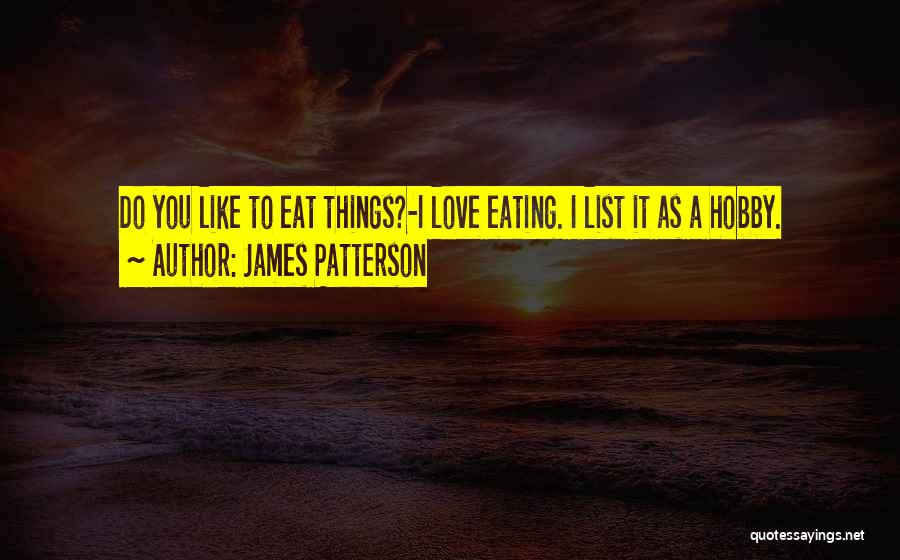 James Patterson Quotes: Do You Like To Eat Things?-i Love Eating. I List It As A Hobby.