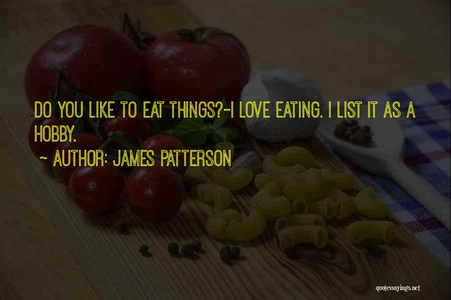 James Patterson Quotes: Do You Like To Eat Things?-i Love Eating. I List It As A Hobby.