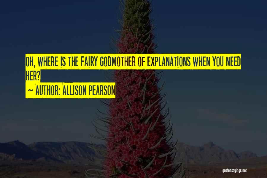 Allison Pearson Quotes: Oh, Where Is The Fairy Godmother Of Explanations When You Need Her?