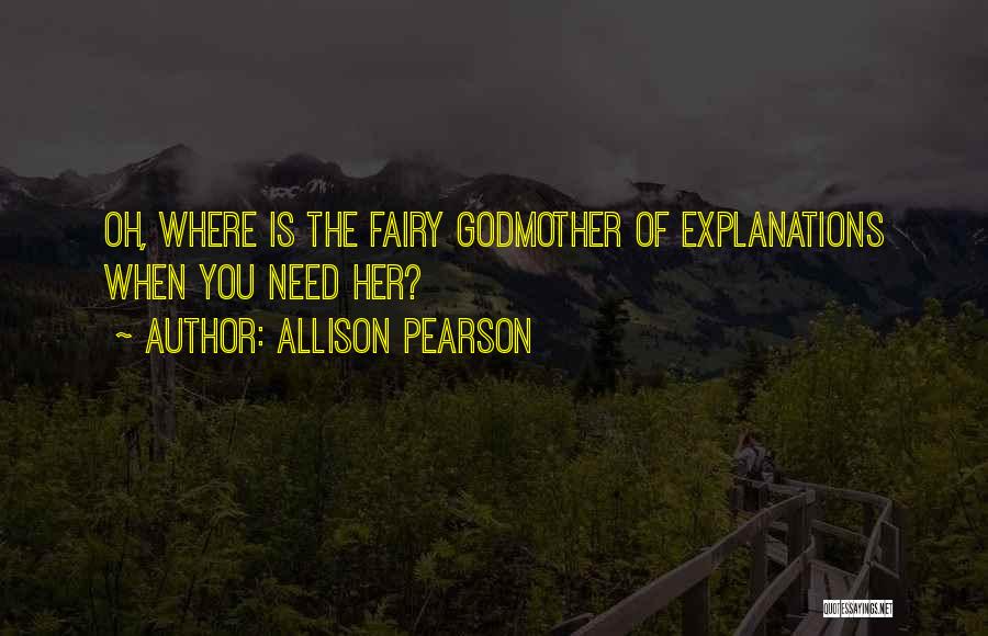 Allison Pearson Quotes: Oh, Where Is The Fairy Godmother Of Explanations When You Need Her?