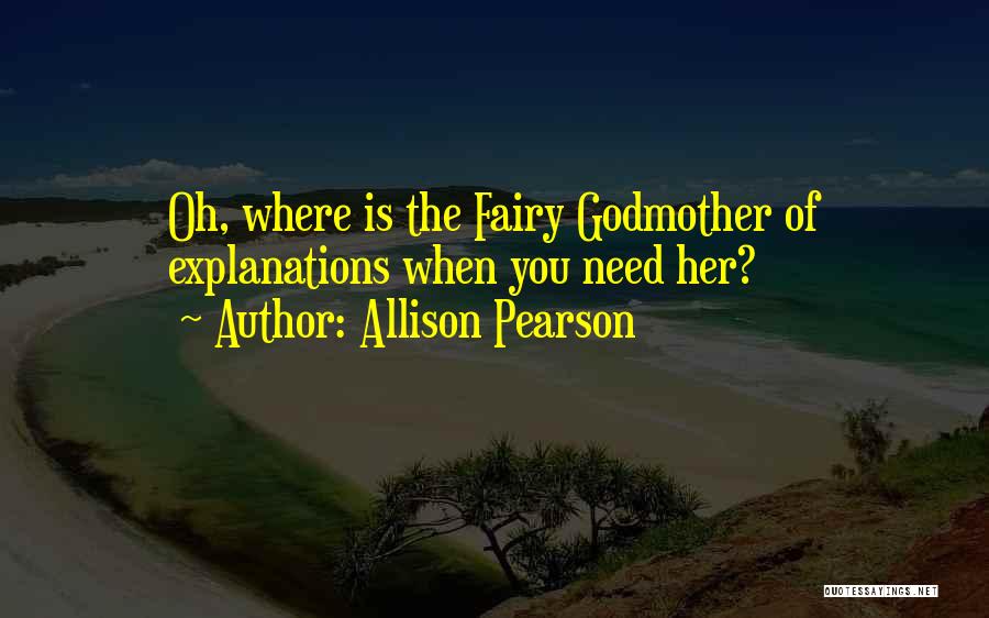 Allison Pearson Quotes: Oh, Where Is The Fairy Godmother Of Explanations When You Need Her?