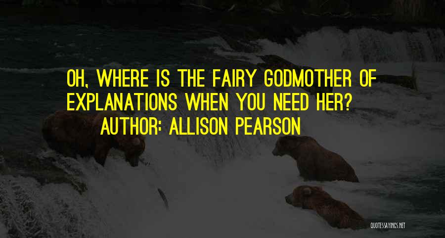 Allison Pearson Quotes: Oh, Where Is The Fairy Godmother Of Explanations When You Need Her?