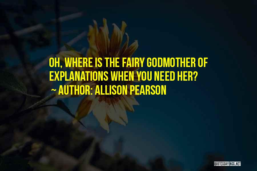 Allison Pearson Quotes: Oh, Where Is The Fairy Godmother Of Explanations When You Need Her?