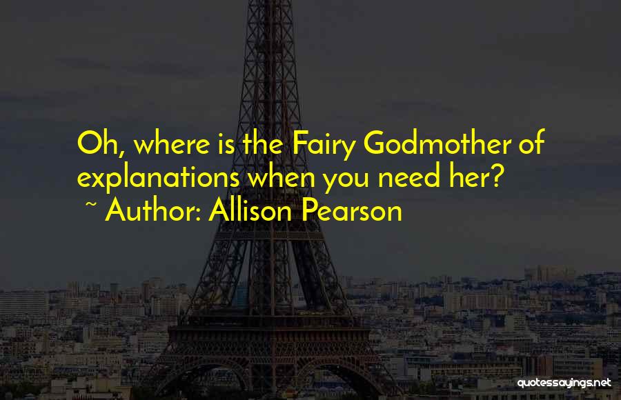 Allison Pearson Quotes: Oh, Where Is The Fairy Godmother Of Explanations When You Need Her?