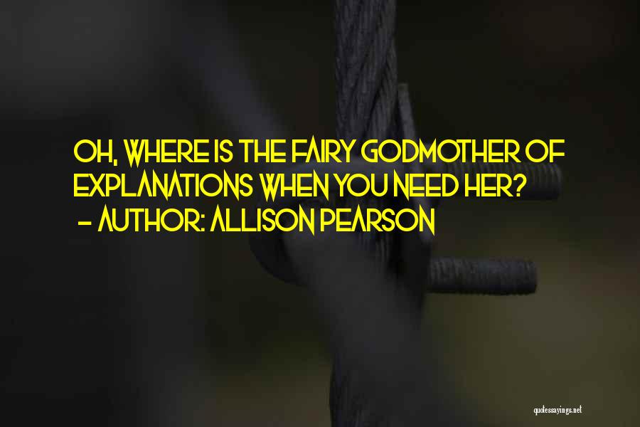 Allison Pearson Quotes: Oh, Where Is The Fairy Godmother Of Explanations When You Need Her?