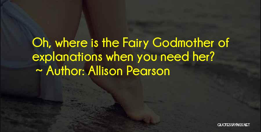 Allison Pearson Quotes: Oh, Where Is The Fairy Godmother Of Explanations When You Need Her?