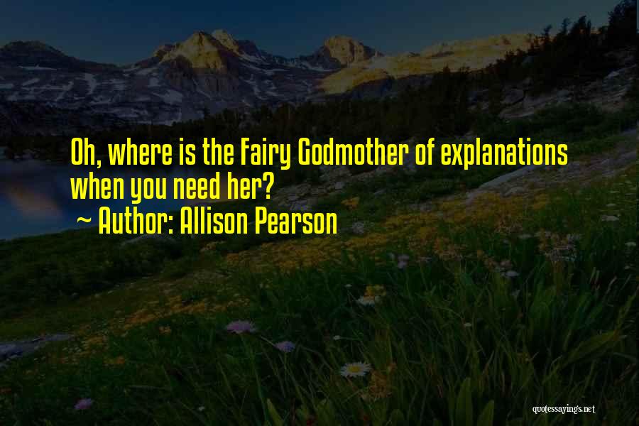 Allison Pearson Quotes: Oh, Where Is The Fairy Godmother Of Explanations When You Need Her?