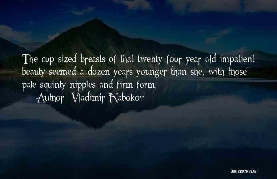 Vladimir Nabokov Quotes: The Cup-sized Breasts Of That Twenty-four Year Old Impatient Beauty Seemed A Dozen Years Younger Than She, With Those Pale