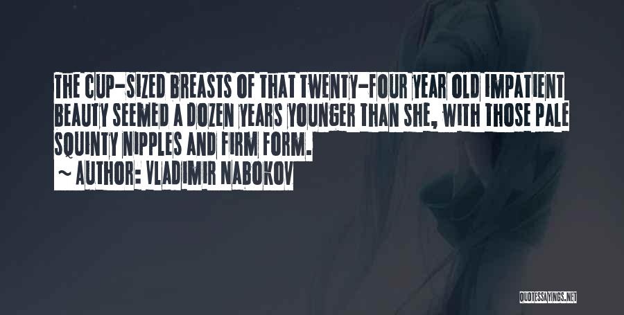 Vladimir Nabokov Quotes: The Cup-sized Breasts Of That Twenty-four Year Old Impatient Beauty Seemed A Dozen Years Younger Than She, With Those Pale