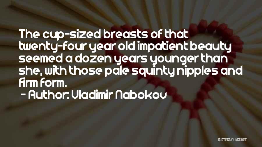 Vladimir Nabokov Quotes: The Cup-sized Breasts Of That Twenty-four Year Old Impatient Beauty Seemed A Dozen Years Younger Than She, With Those Pale