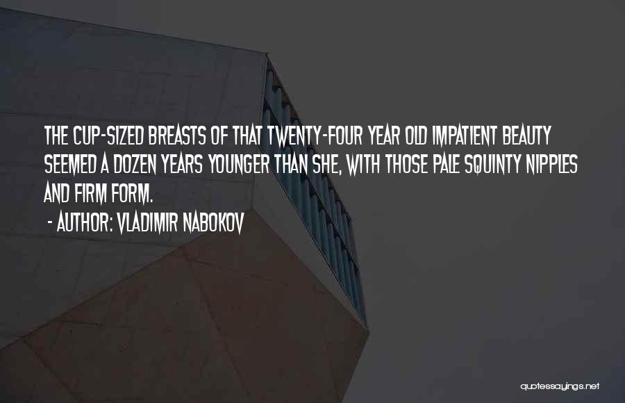 Vladimir Nabokov Quotes: The Cup-sized Breasts Of That Twenty-four Year Old Impatient Beauty Seemed A Dozen Years Younger Than She, With Those Pale