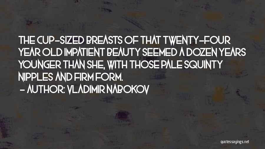 Vladimir Nabokov Quotes: The Cup-sized Breasts Of That Twenty-four Year Old Impatient Beauty Seemed A Dozen Years Younger Than She, With Those Pale