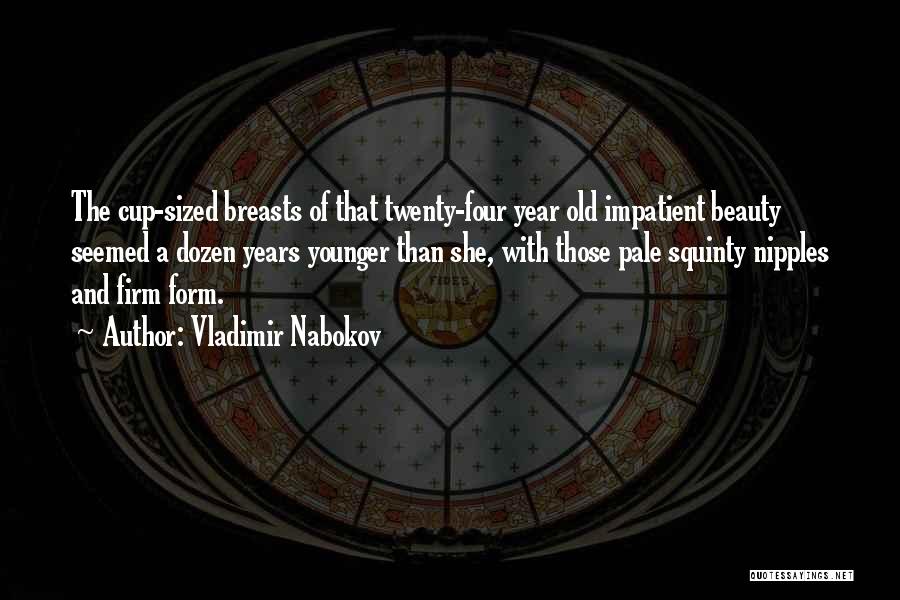 Vladimir Nabokov Quotes: The Cup-sized Breasts Of That Twenty-four Year Old Impatient Beauty Seemed A Dozen Years Younger Than She, With Those Pale