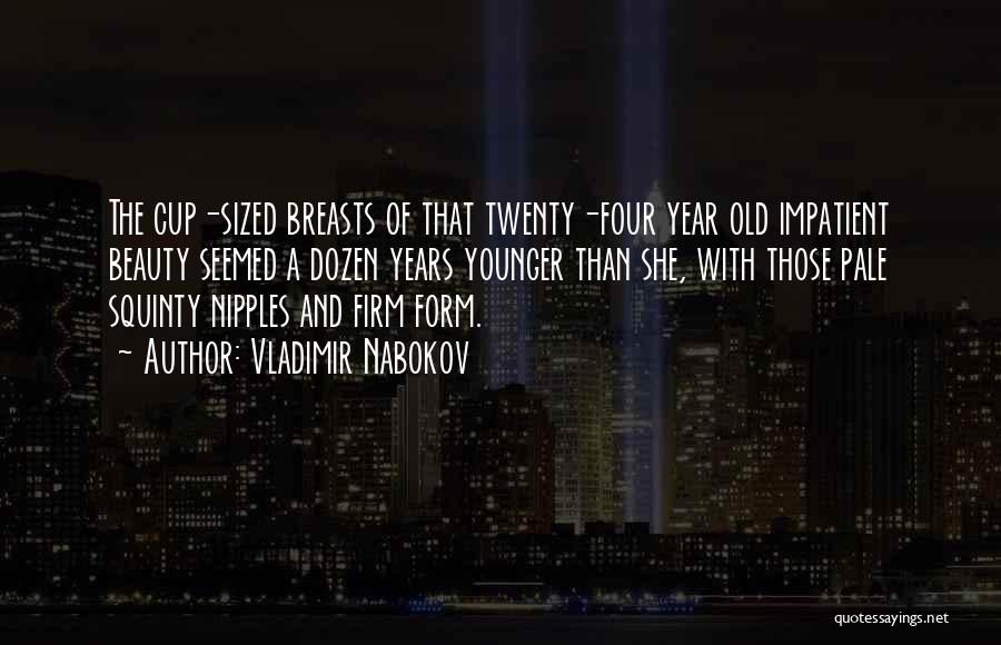 Vladimir Nabokov Quotes: The Cup-sized Breasts Of That Twenty-four Year Old Impatient Beauty Seemed A Dozen Years Younger Than She, With Those Pale