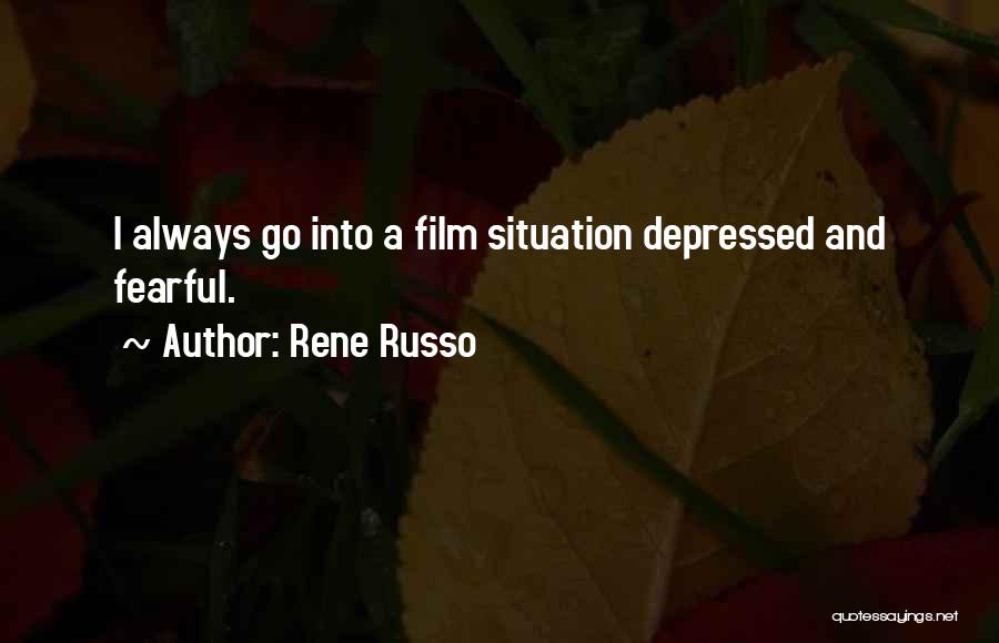 Rene Russo Quotes: I Always Go Into A Film Situation Depressed And Fearful.