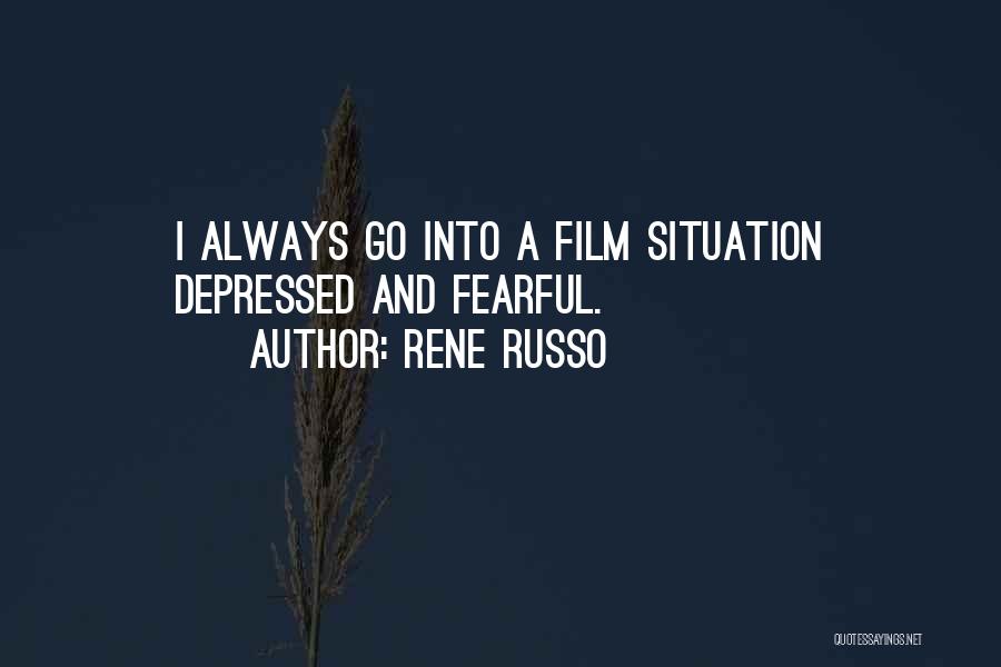 Rene Russo Quotes: I Always Go Into A Film Situation Depressed And Fearful.