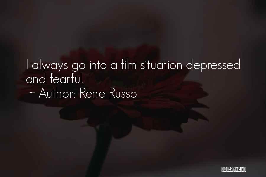 Rene Russo Quotes: I Always Go Into A Film Situation Depressed And Fearful.