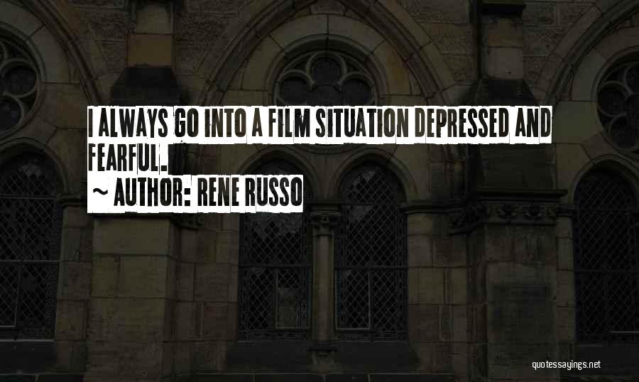 Rene Russo Quotes: I Always Go Into A Film Situation Depressed And Fearful.