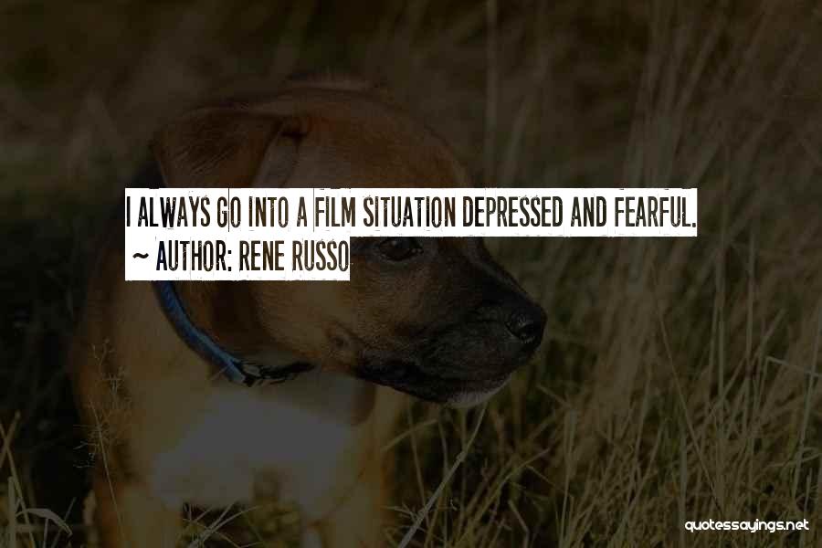 Rene Russo Quotes: I Always Go Into A Film Situation Depressed And Fearful.