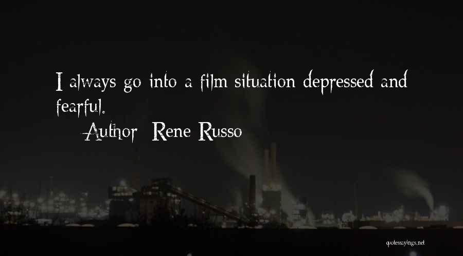 Rene Russo Quotes: I Always Go Into A Film Situation Depressed And Fearful.