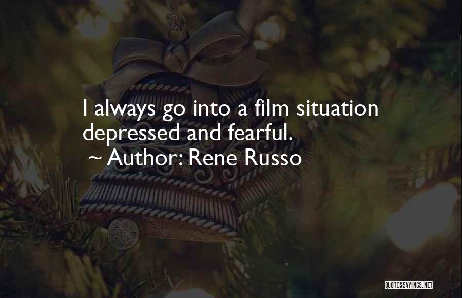 Rene Russo Quotes: I Always Go Into A Film Situation Depressed And Fearful.