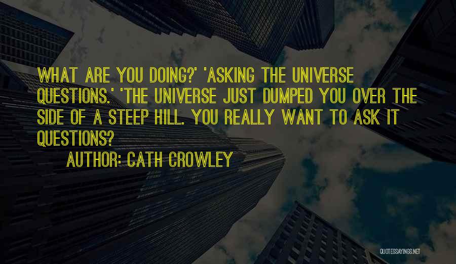 Cath Crowley Quotes: What Are You Doing?' 'asking The Universe Questions.' 'the Universe Just Dumped You Over The Side Of A Steep Hill.