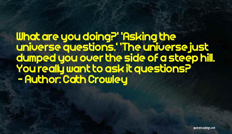 Cath Crowley Quotes: What Are You Doing?' 'asking The Universe Questions.' 'the Universe Just Dumped You Over The Side Of A Steep Hill.