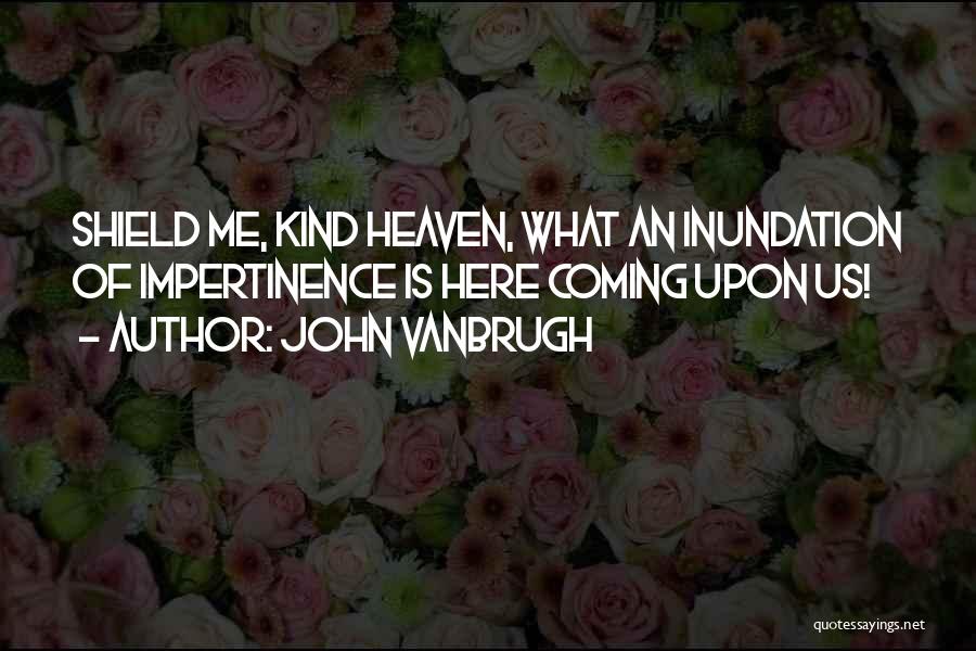 John Vanbrugh Quotes: Shield Me, Kind Heaven, What An Inundation Of Impertinence Is Here Coming Upon Us!