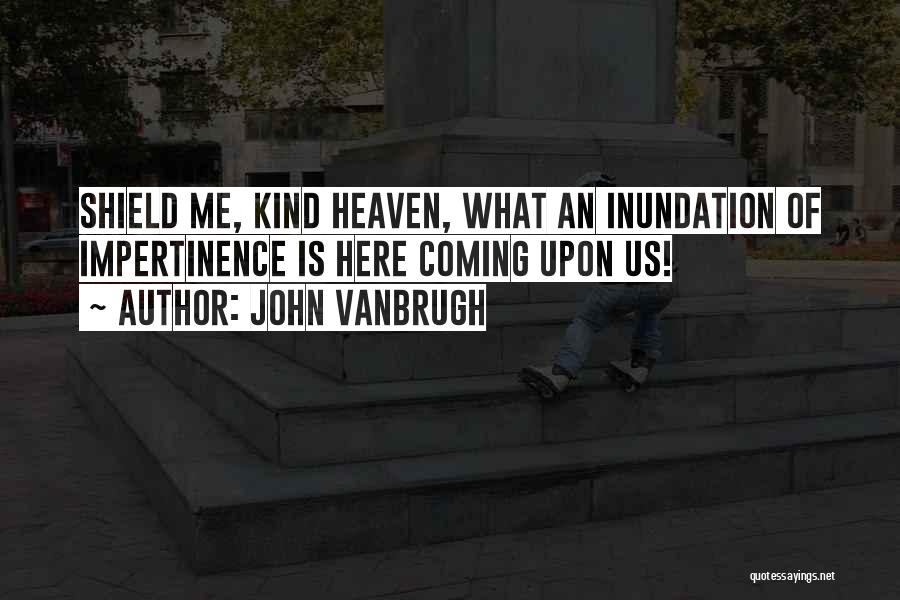 John Vanbrugh Quotes: Shield Me, Kind Heaven, What An Inundation Of Impertinence Is Here Coming Upon Us!