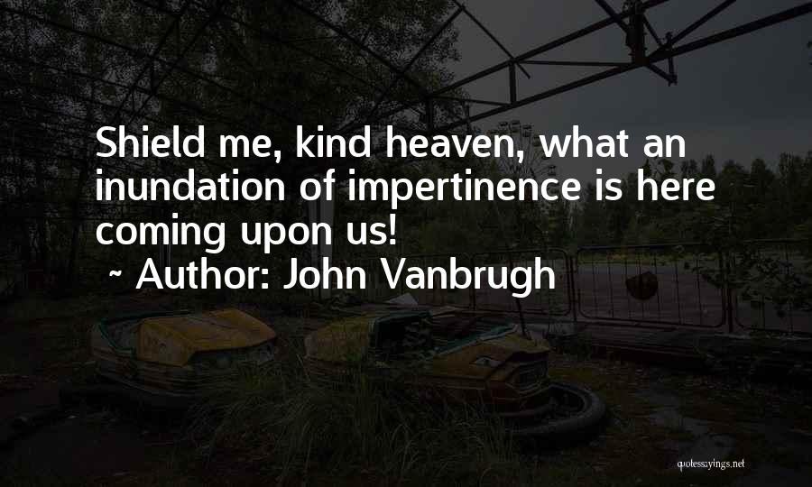 John Vanbrugh Quotes: Shield Me, Kind Heaven, What An Inundation Of Impertinence Is Here Coming Upon Us!