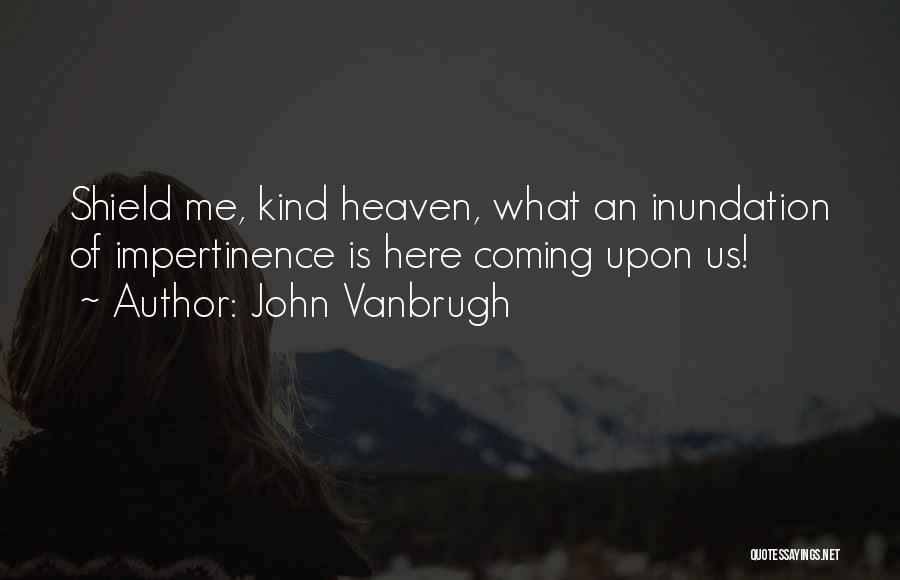 John Vanbrugh Quotes: Shield Me, Kind Heaven, What An Inundation Of Impertinence Is Here Coming Upon Us!