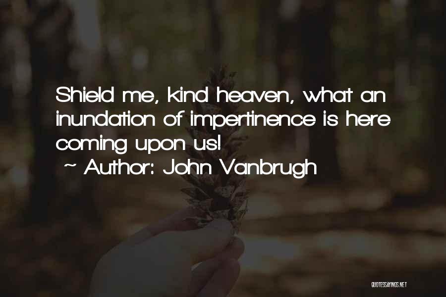 John Vanbrugh Quotes: Shield Me, Kind Heaven, What An Inundation Of Impertinence Is Here Coming Upon Us!