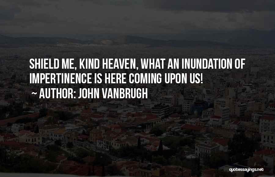 John Vanbrugh Quotes: Shield Me, Kind Heaven, What An Inundation Of Impertinence Is Here Coming Upon Us!