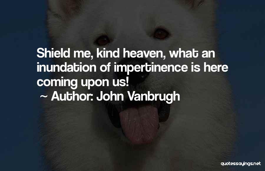 John Vanbrugh Quotes: Shield Me, Kind Heaven, What An Inundation Of Impertinence Is Here Coming Upon Us!