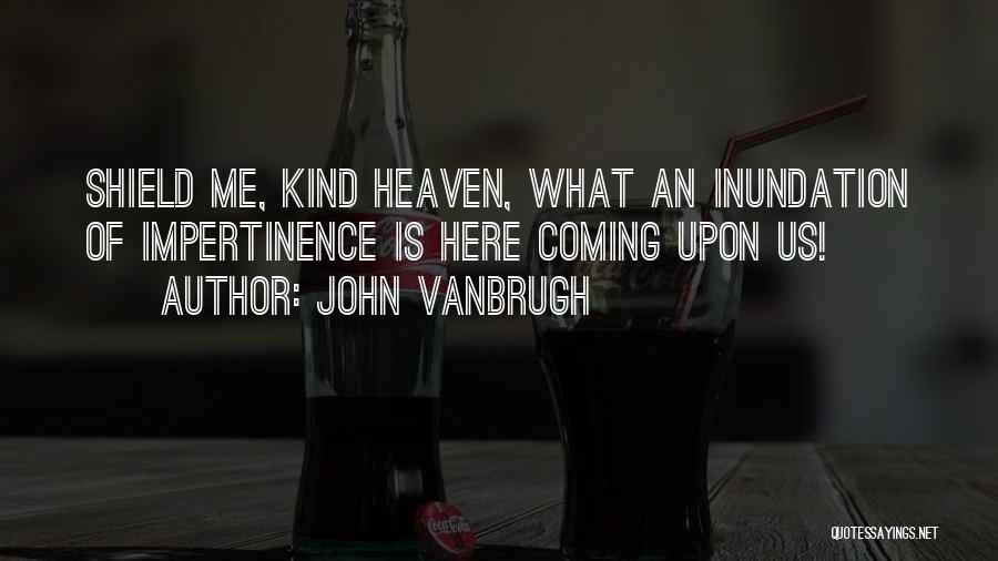 John Vanbrugh Quotes: Shield Me, Kind Heaven, What An Inundation Of Impertinence Is Here Coming Upon Us!