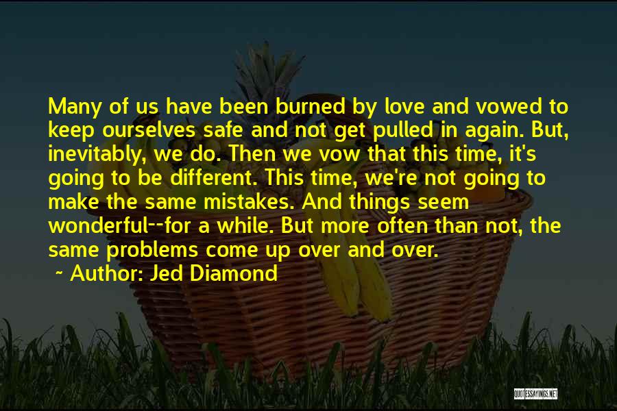 Jed Diamond Quotes: Many Of Us Have Been Burned By Love And Vowed To Keep Ourselves Safe And Not Get Pulled In Again.