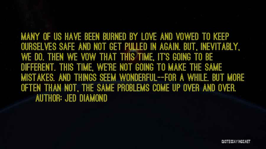 Jed Diamond Quotes: Many Of Us Have Been Burned By Love And Vowed To Keep Ourselves Safe And Not Get Pulled In Again.