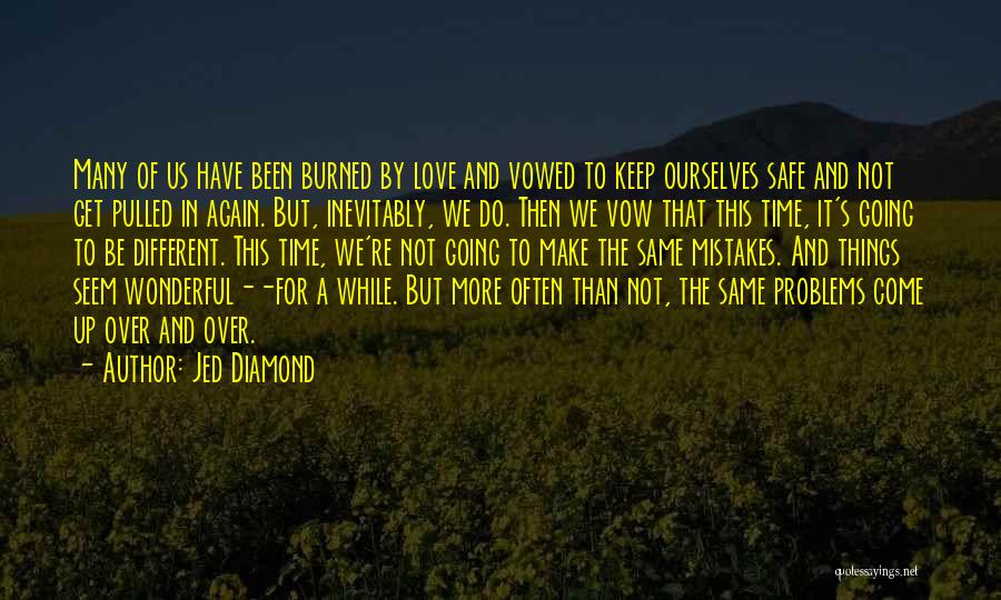 Jed Diamond Quotes: Many Of Us Have Been Burned By Love And Vowed To Keep Ourselves Safe And Not Get Pulled In Again.