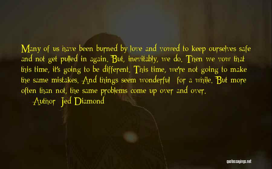 Jed Diamond Quotes: Many Of Us Have Been Burned By Love And Vowed To Keep Ourselves Safe And Not Get Pulled In Again.