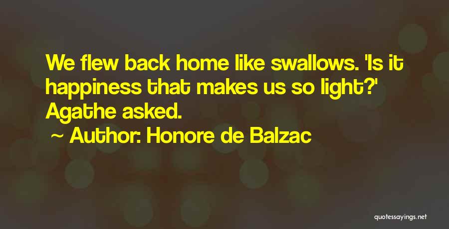 Honore De Balzac Quotes: We Flew Back Home Like Swallows. 'is It Happiness That Makes Us So Light?' Agathe Asked.