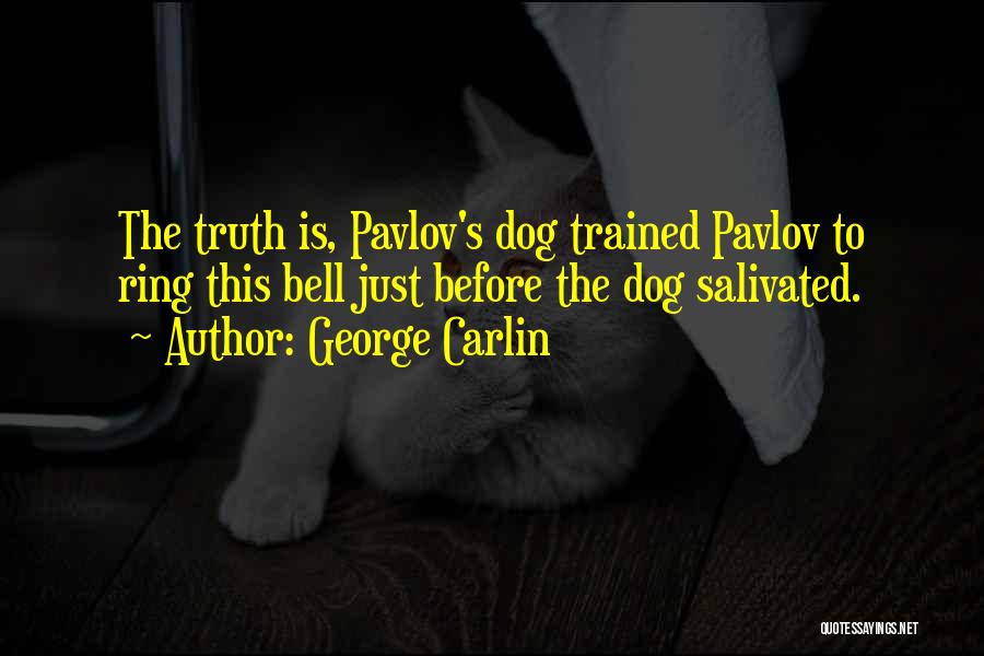 George Carlin Quotes: The Truth Is, Pavlov's Dog Trained Pavlov To Ring This Bell Just Before The Dog Salivated.